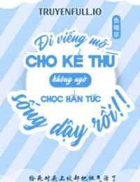 Đi Viếng Mộ Kẻ Thù Không Ngờ Chọc Hắn Tức Sống Lại Rồi!