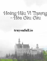 Hoàng Hậu Vi Thượng – Hòa Cửu Cửu