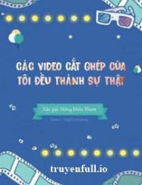 Các Video Cắt Ghép Của Tôi Đều Thành Sự Thật!!