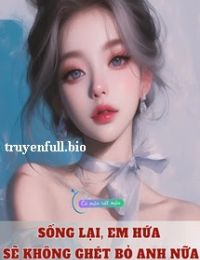 Sống Lại, Em Hứa Sẽ Không Ghét Bỏ Anh Nữa