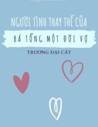 Người Tình Thay Thế Của Bá Tổng Một Đời Vợ