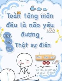 Toàn Tông Môn Đều Là Kẻ Si Tình, Chỉ Có Ta Là Tỉnh Táo