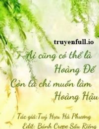 Ai Cũng Có Thể Là Hoàng Đế, Còn Ta Chỉ Muốn Làm Hoàng Hậu